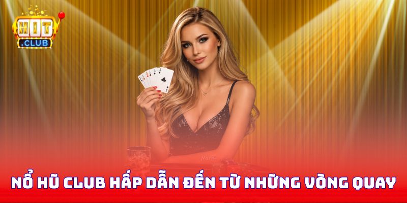 Nổ hũ Club hấp dẫn đến từ những vòng quay