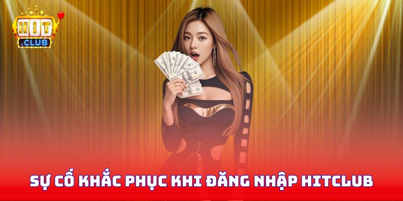 Sự cố và cách khắc phục khi đăng nhập Hitclub